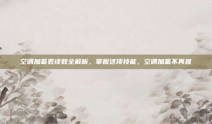 空调加氟表读数全解析，掌握这项技能，空调加氟不再难