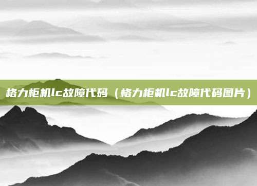 格力柜机lc故障代码（格力柜机lc故障代码图片）