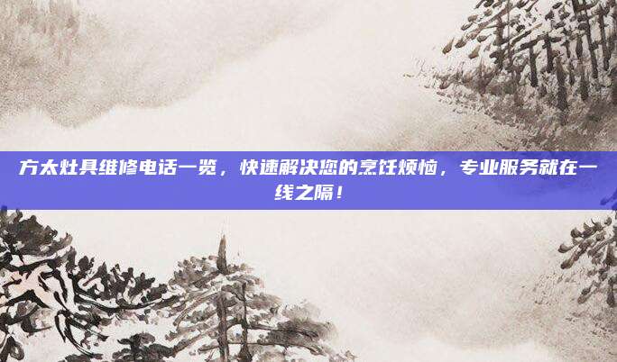 方太灶具维修电话一览，快速解决您的烹饪烦恼，专业服务就在一线之隔！