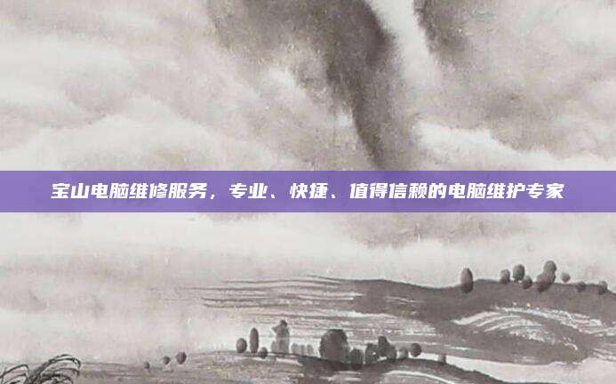 宝山电脑维修服务，专业、快捷、值得信赖的电脑维护专家
