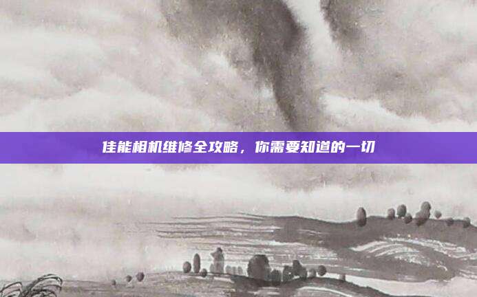 佳能相机维修全攻略，你需要知道的一切