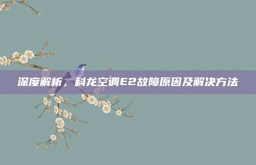 深度解析，科龙空调E2故障原因及解决方法