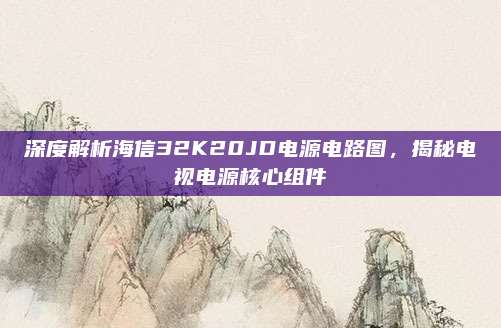 深度解析海信32K20JD电源电路图，揭秘电视电源核心组件