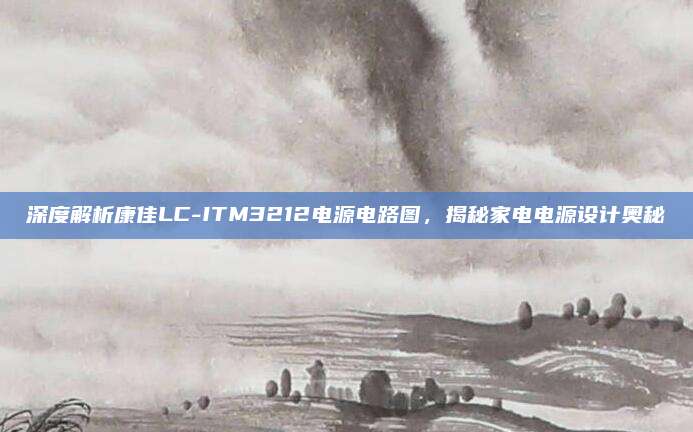 深度解析康佳LC-ITM3212电源电路图，揭秘家电电源设计奥秘