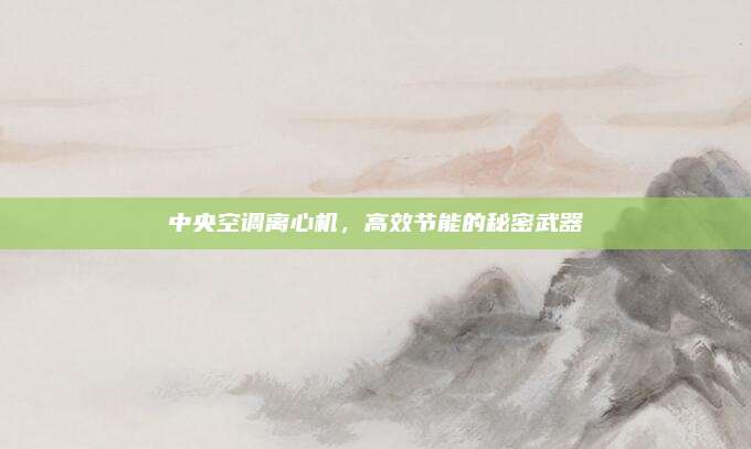 中央空调离心机，高效节能的秘密武器