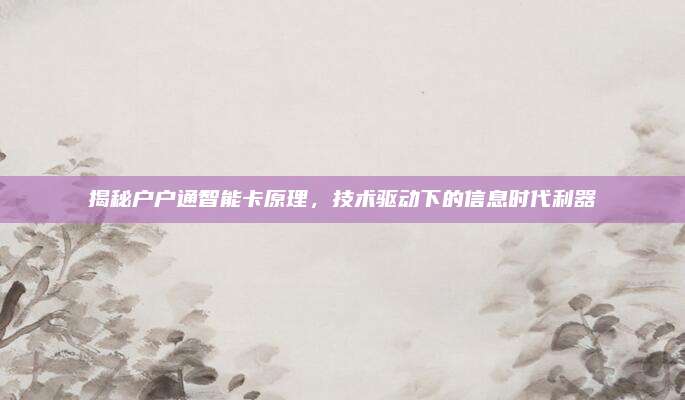 揭秘户户通智能卡原理，技术驱动下的信息时代利器