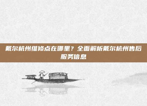 戴尔杭州维修点在哪里？全面解析戴尔杭州售后服务信息