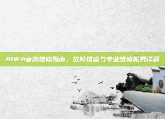 AIWA音响维修指南，故障排查与专业维修服务详解