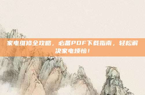 家电维修全攻略，必备PDF下载指南，轻松解决家电烦恼！