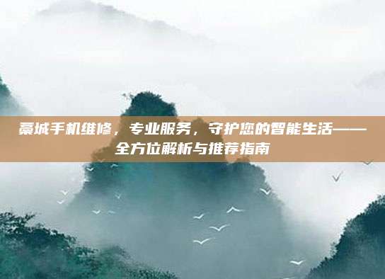 藁城手机维修,专业服务,守护您的智能生活——全方位解析与推荐指南