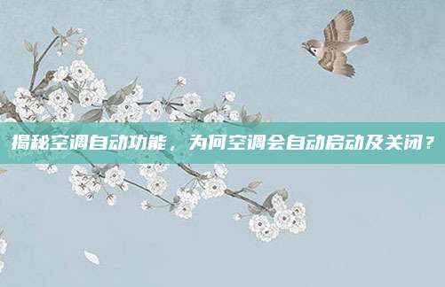 揭秘空调自动功能，为何空调会自动启动及关闭？