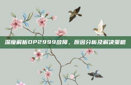 深度解析DP2999故障，原因分析及解决策略
