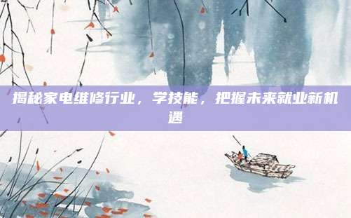 揭秘家电维修行业，学技能，把握未来就业新机遇