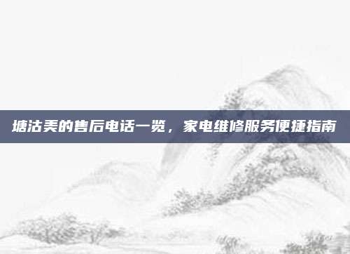 塘沽美的售后电话一览，家电维修服务便捷指南