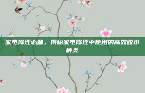 家电修理必备，揭秘家电修理中使用的高效胶水种类