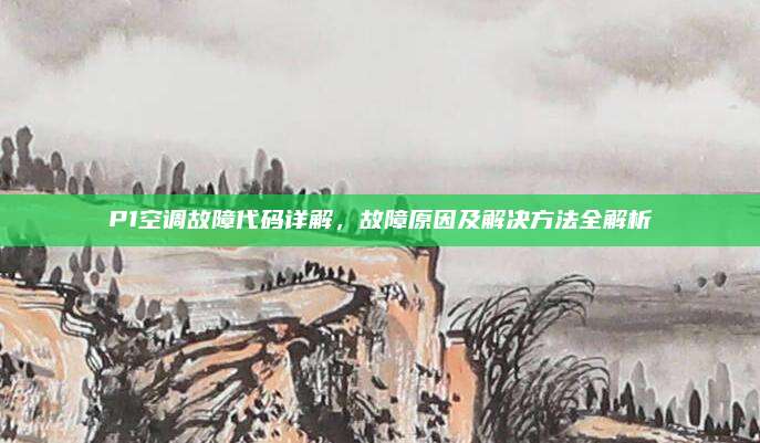 P1空调故障代码详解，故障原因及解决方法全解析