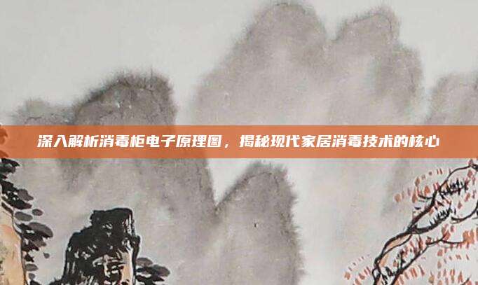深入解析消毒柜电子原理图，揭秘现代家居消毒技术的核心