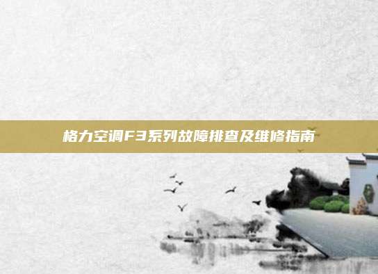 格力空调F3系列故障排查及维修指南