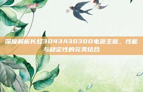 深度解析长虹3D43A3030D电源主版，性能与稳定性的完美结合
