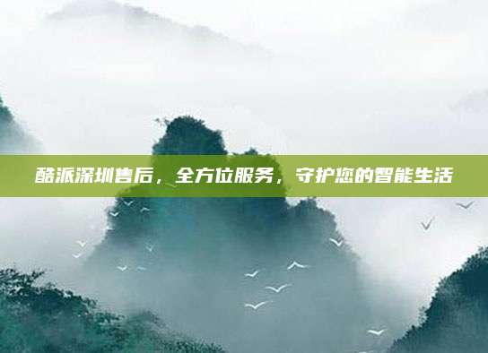 酷派深圳售后，全方位服务，守护您的智能生活