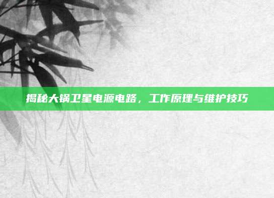 揭秘大锅卫星电源电路，工作原理与维护技巧