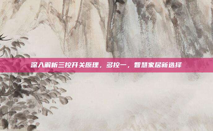 深入解析三控开关原理，多控一，智慧家居新选择