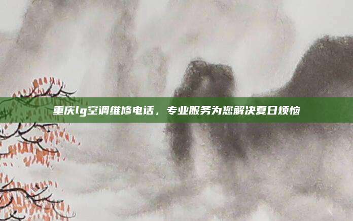 重庆lg空调维修电话，专业服务为您解决夏日烦恼