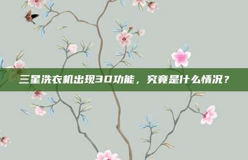 三星洗衣机出现3D功能，究竟是什么情况？