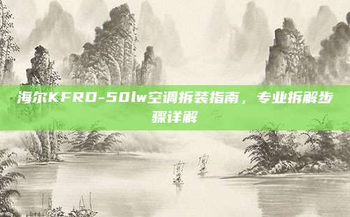 海尔KFRD-50lw空调拆装指南，专业拆解步骤详解
