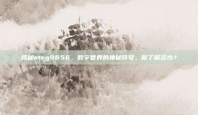 揭秘strg9656，数字世界的神秘符号，你了解多少？