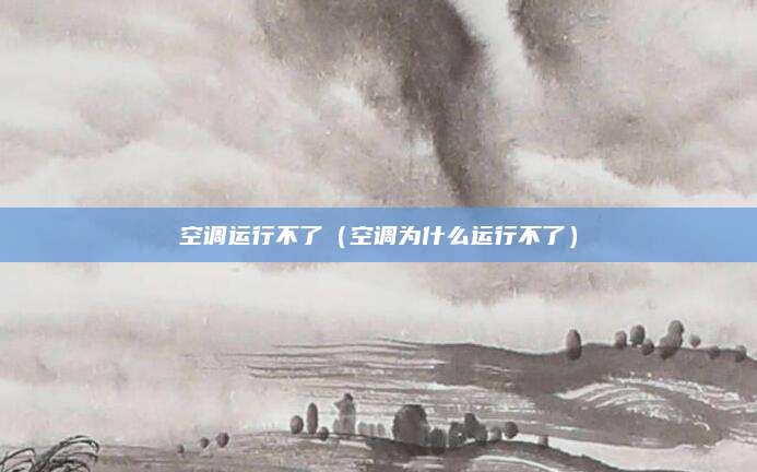 空调运行不了（空调为什么运行不了）