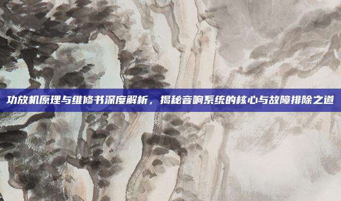功放机原理与维修书深度解析，揭秘音响系统的核心与故障排除之道