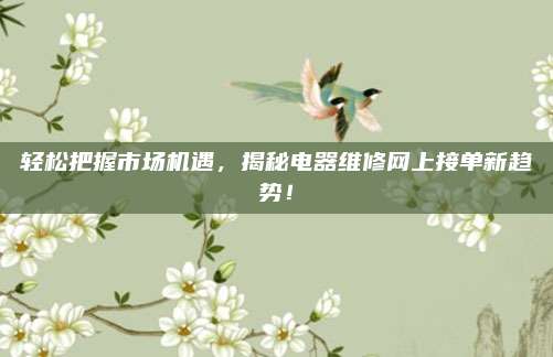 轻松把握市场机遇，揭秘电器维修网上接单新趋势！