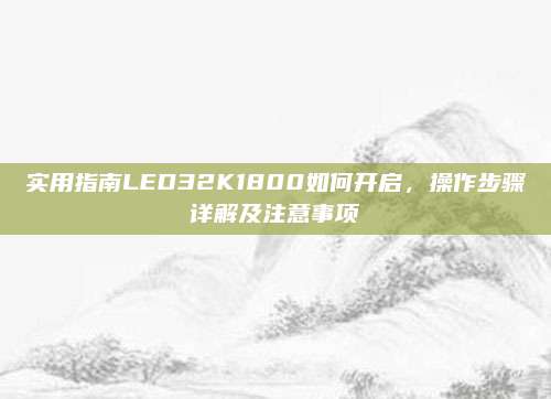 实用指南LED32K1800如何开启，操作步骤详解及注意事项