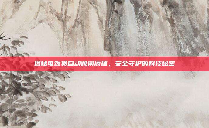 揭秘电饭煲自动跳闸原理，安全守护的科技秘密