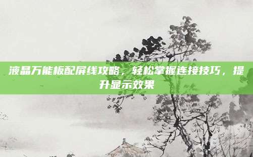 液晶万能板配屏线攻略，轻松掌握连接技巧，提升显示效果
