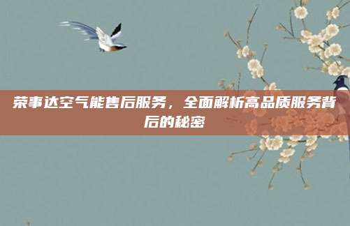 荣事达空气能售后服务，全面解析高品质服务背后的秘密