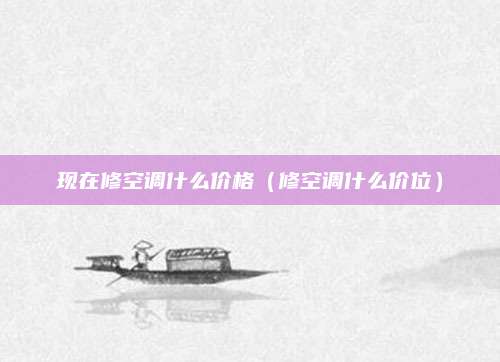 现在修空调什么价格(修空调什么价位)