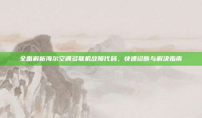 全面解析海尔空调多联机故障代码，快速诊断与解决指南