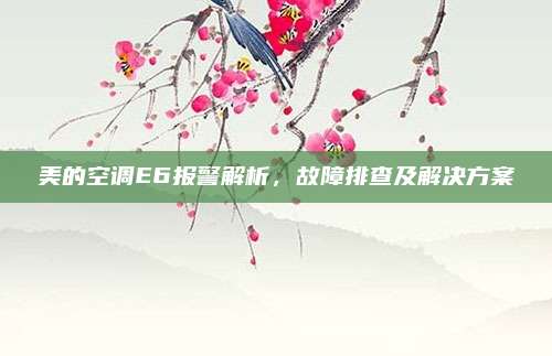 美的空调E6报警解析，故障排查及解决方案