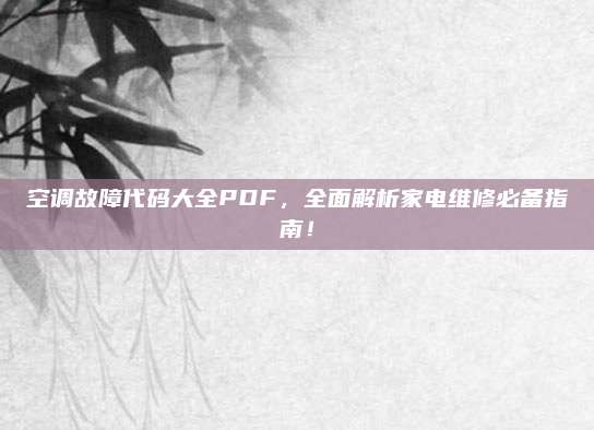 空调故障代码大全PDF，全面解析家电维修必备指南！