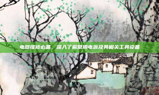 电器维修必备，深入了解常用电源及其相关工具设备
