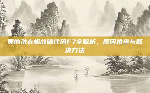 美的洗衣机故障代码F7全解析，原因排查与解决方法