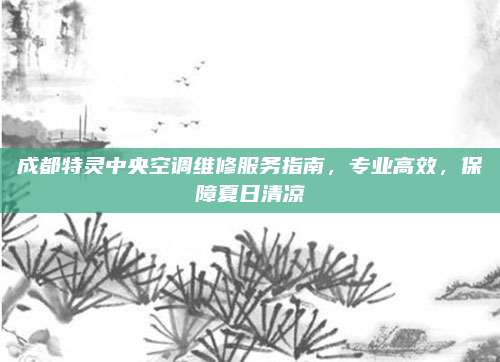 成都特灵中央空调维修服务指南,专业高效,保障夏日清凉