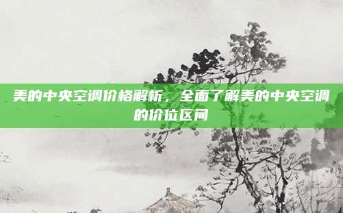 美的中央空调价格解析,全面了解美的中央空调的价位区间