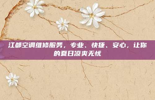 江都空调维修服务,专业、快捷、安心,让你的夏日凉爽无忧