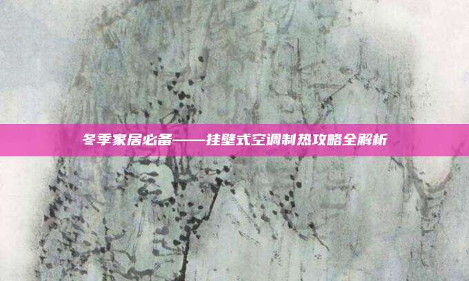 冬季家居必备——挂壁式空调制热攻略全解析
