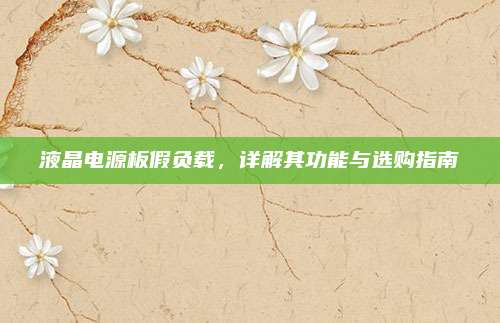 液晶电源板假负载，详解其功能与选购指南