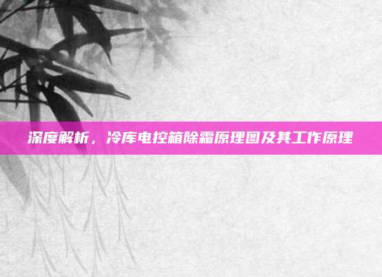 深度解析，冷库电控箱除霜原理图及其工作原理