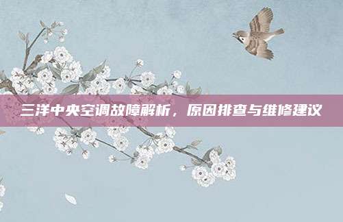 三洋中央空调故障解析，原因排查与维修建议